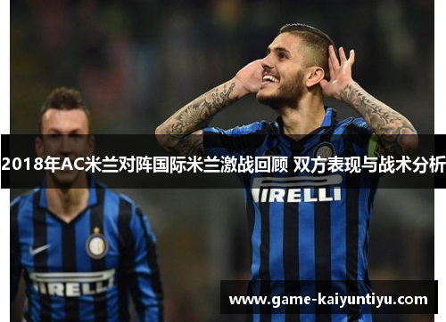 2018年AC米兰对阵国际米兰激战回顾 双方表现与战术分析