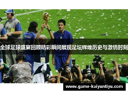 全球足球盛宴回顾精彩瞬间展现足坛辉煌历史与激情时刻 全球足球盛宴回顾精彩瞬间展现足坛辉煌历史与激情时刻
