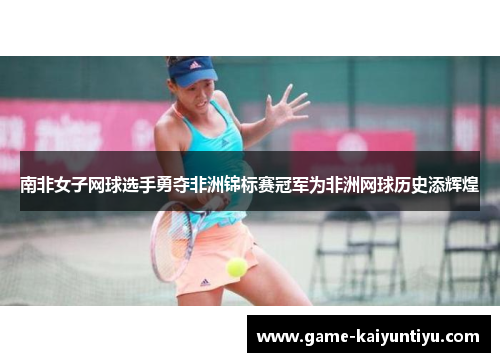 南非女子网球选手勇夺非洲锦标赛冠军为非洲网球历史添辉煌