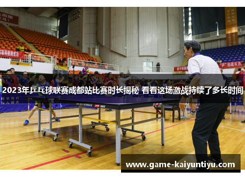 2023年乒乓球联赛成都站比赛时长揭秘 看看这场激战持续了多长时间 2023年乒乓球联赛成都站比赛时长揭秘 看看这场激战持续了多长时间
