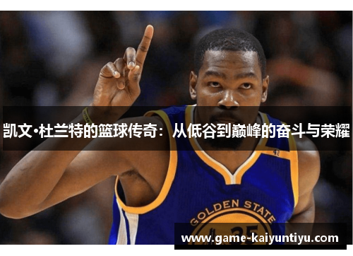 凯文·杜兰特的篮球传奇:从低谷到巅峰的奋斗与荣耀 凯文·杜兰特的篮球传奇:从低谷到巅峰的奋斗与荣耀