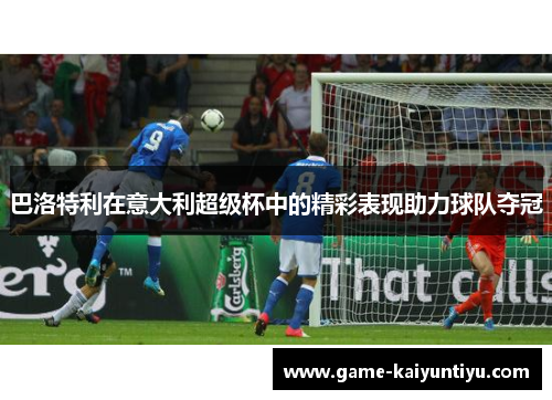 巴洛特利在意大利超级杯中的精彩表现助力球队夺冠 巴洛特利在意大利超级杯中的精彩表现助力球队夺冠