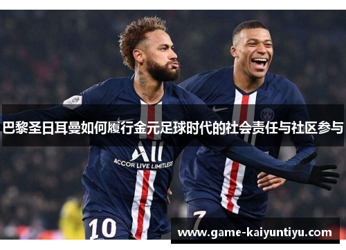 巴黎圣日耳曼如何履行金元足球时代的社会责任与社区参与 巴黎圣日耳曼如何履行金元足球时代的社会责任与社区参与