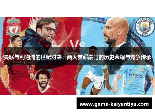曼联与利物浦的世纪对决:两大英超豪门的历史荣耀与竞争传承 曼联与利物浦的世纪对决:两大英超豪门的历史荣耀与竞争传承
