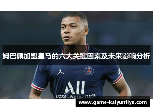 姆巴佩加盟皇马的六大关键因素及未来影响分析 姆巴佩加盟皇马的六大关键因素及未来影响分析