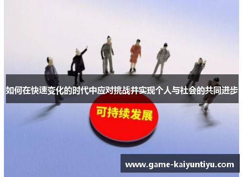 如何在快速变化的时代中应对挑战并实现个人与社会的共同进步 如何在快速变化的时代中应对挑战并实现个人与社会的共同进步