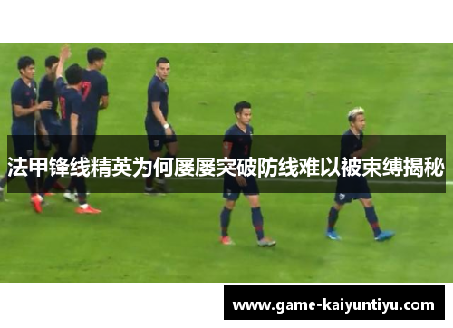 法甲锋线精英为何屡屡突破防线难以被束缚揭秘