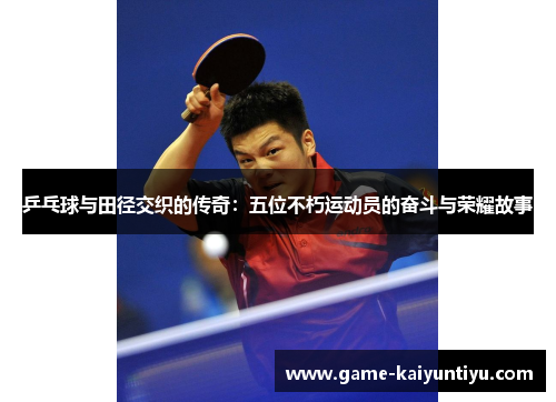 乒乓球与田径交织的传奇:五位不朽运动员的奋斗与荣耀故事 乒乓球与田径交织的传奇:五位不朽运动员的奋斗与荣耀故事
