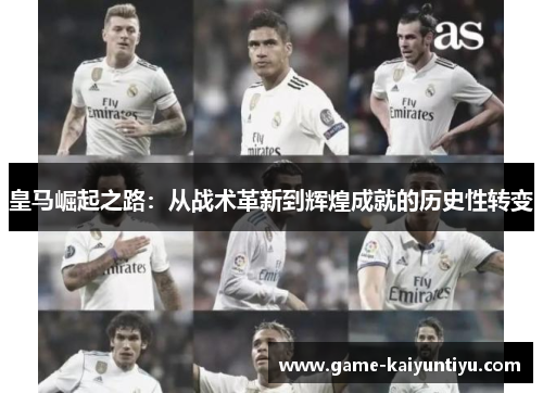 皇马崛起之路:从战术革新到辉煌成就的历史性转变