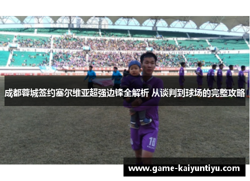 成都蓉城签约塞尔维亚超强边锋全解析 从谈判到球场的完整攻略