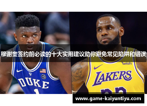 穆谢奎签约前必读的十大实用建议助你避免常见陷阱和错误