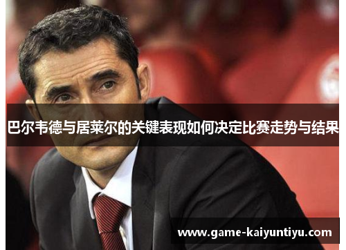 巴尔韦德与居莱尔的关键表现如何决定比赛走势与结果