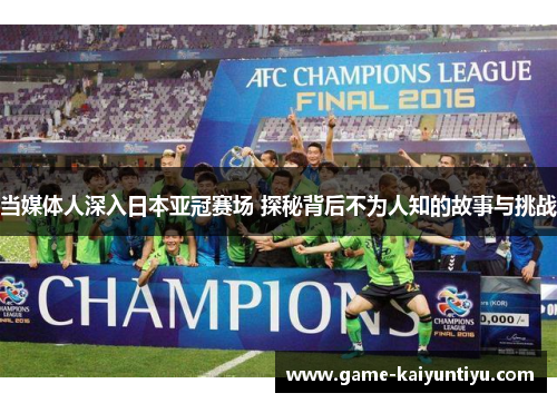 当媒体人深入日本亚冠赛场 探秘背后不为人知的故事与挑战