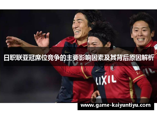 日职联亚冠席位竞争的主要影响因素及其背后原因解析