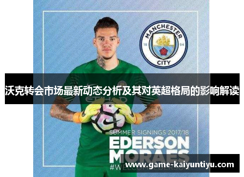沃克转会市场最新动态分析及其对英超格局的影响解读 沃克转会市场最新动态分析及其对英超格局的影响解读