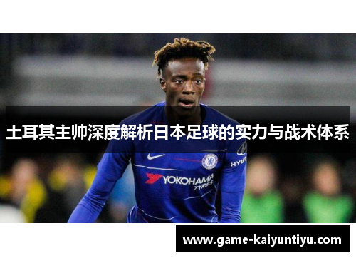 土耳其主帅深度解析日本足球的实力与战术体系