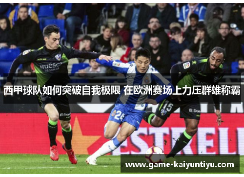 西甲球队如何突破自我极限 在欧洲赛场上力压群雄称霸