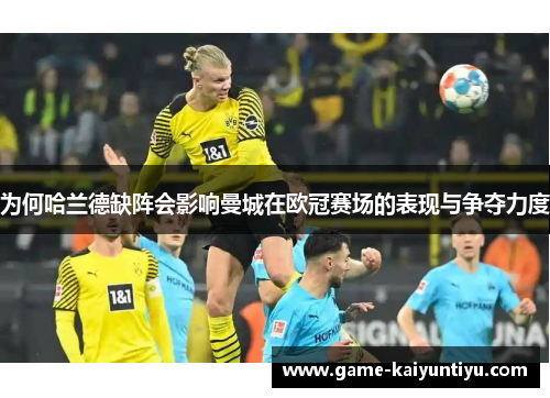 为何哈兰德缺阵会影响曼城在欧冠赛场的表现与争夺力度 为何哈兰德缺阵会影响曼城在欧冠赛场的表现与争夺力度