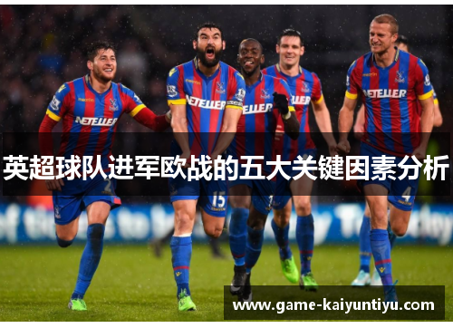 英超球队进军欧战的五大关键因素分析 英超球队进军欧战的五大关键因素分析
