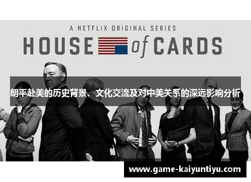 朗平赴美的历史背景、文化交流及对中美关系的深远影响分析