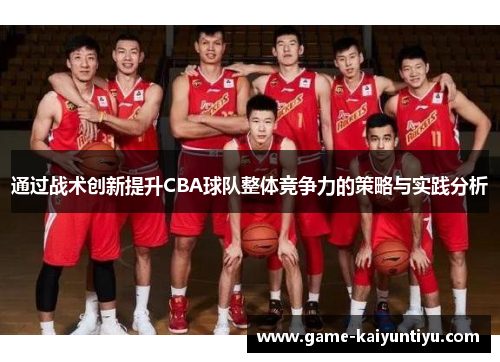 通过战术创新提升CBA球队整体竞争力的策略与实践分析 通过战术创新提升CBA球队整体竞争力的策略与实践分析