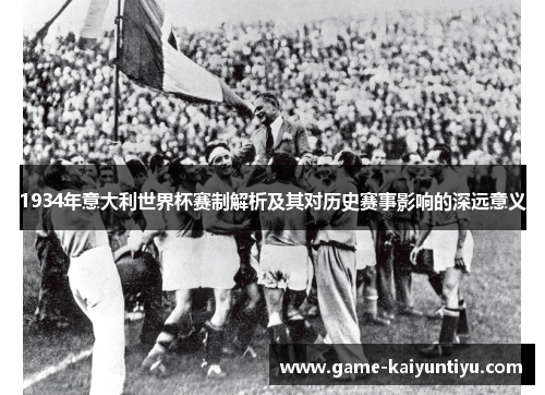 1934年意大利世界杯赛制解析及其对历史赛事影响的深远意义 1934年意大利世界杯赛制解析及其对历史赛事影响的深远意义