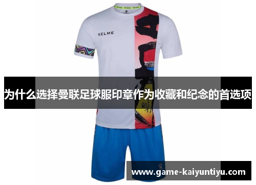 为什么选择曼联足球服印章作为收藏和纪念的首选项