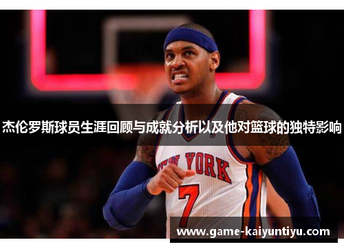 杰伦罗斯球员生涯回顾与成就分析以及他对篮球的独特影响