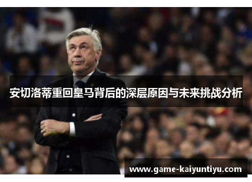 安切洛蒂重回皇马背后的深层原因与未来挑战分析 安切洛蒂重回皇马背后的深层原因与未来挑战分析