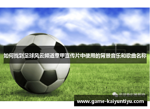 如何找到足球风云频道意甲宣传片中使用的背景音乐和歌曲名称