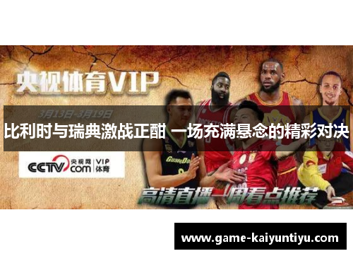 比利时与瑞典激战正酣 一场充满悬念的精彩对决