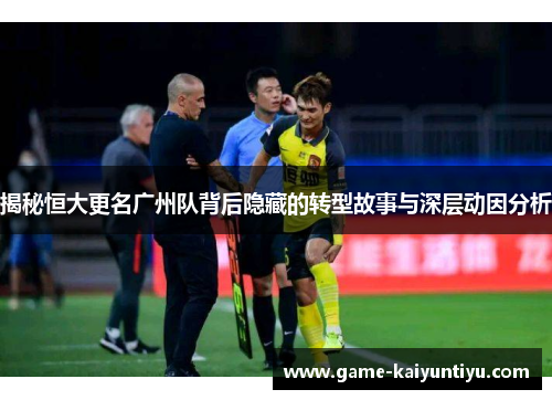 揭秘恒大更名广州队背后隐藏的转型故事与深层动因分析