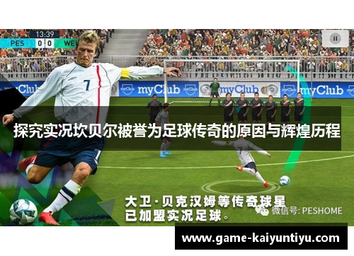 探究实况坎贝尔被誉为足球传奇的原因与辉煌历程 探究实况坎贝尔被誉为足球传奇的原因与辉煌历程